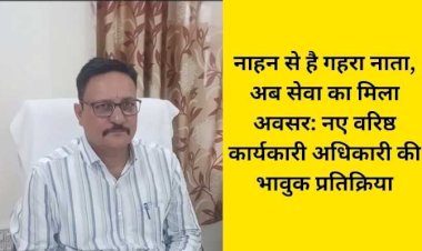 नाहन से मेरा पुराना रिश्ता: वरिष्ठ कार्यकारी अधिकारी संजय कुमार ने पद संभाला बोले ऐतिहासिक शहर की सेवा गर्व की बात...